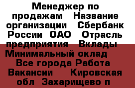 Менеджер по продажам › Название организации ­ Сбербанк России, ОАО › Отрасль предприятия ­ Вклады › Минимальный оклад ­ 1 - Все города Работа » Вакансии   . Кировская обл.,Захарищево п.